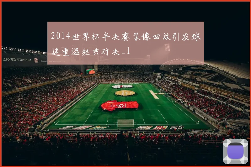 2014世界杯半决赛录像回放引发球迷重温经典对决_1