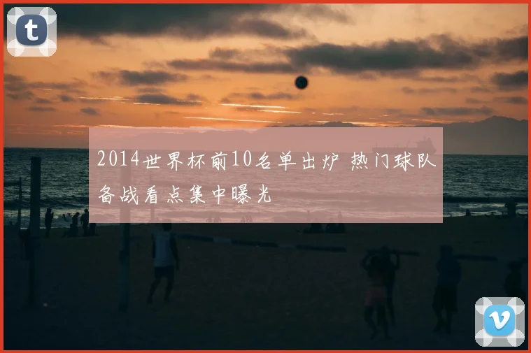 2014世界杯前10名单出炉 热门球队备战看点集中曝光