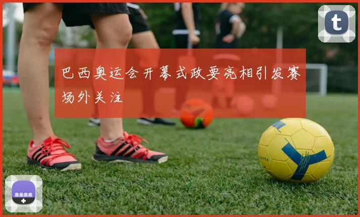 巴西奥运会开幕式政要亮相引发赛场外关注
