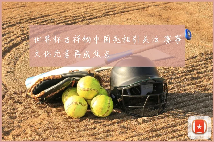 世界杯吉祥物中国亮相引关注 赛事文化元素再成焦点