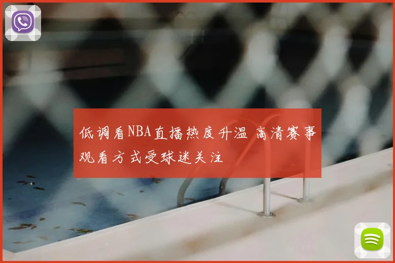 低调看NBA直播热度升温 高清赛事观看方式受球迷关注