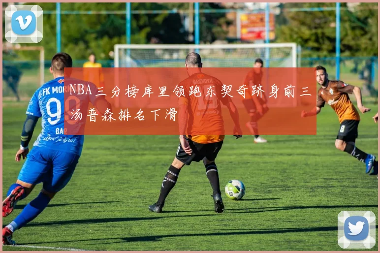 NBA三分榜库里领跑东契奇跻身前三汤普森排名下滑