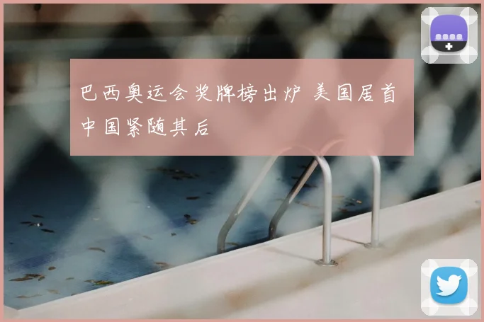 巴西奥运会奖牌榜出炉 美国居首 中国紧随其后