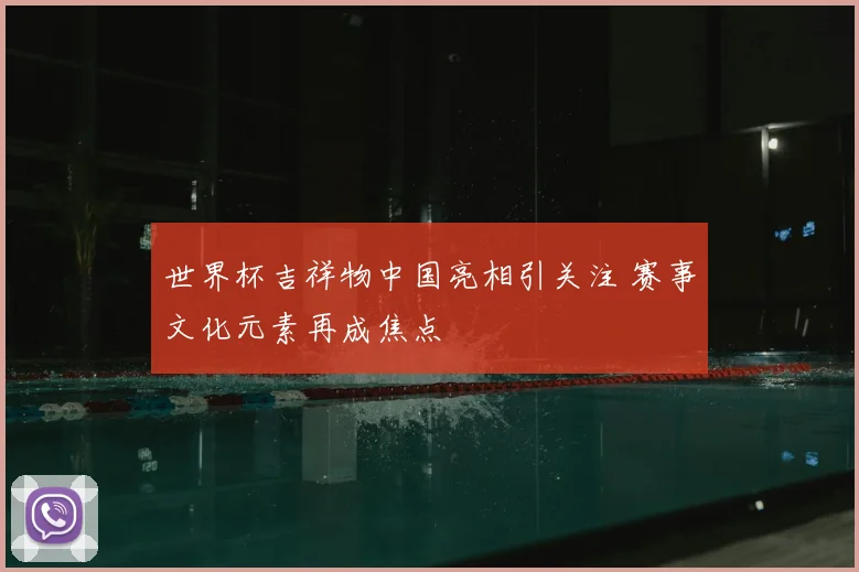 世界杯吉祥物中国亮相引关注 赛事文化元素再成焦点