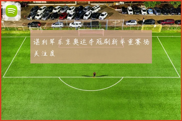 谌利军东京奥运夺冠刷新举重赛场关注度
