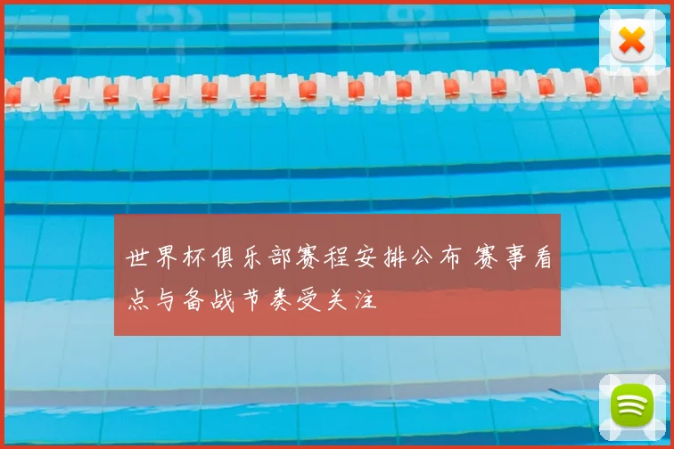 世界杯俱乐部赛程安排公布 赛事看点与备战节奏受关注