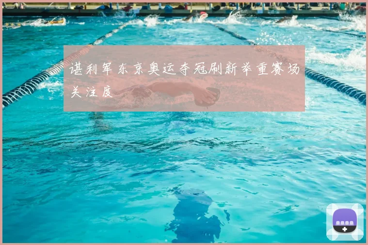 谌利军东京奥运夺冠刷新举重赛场关注度