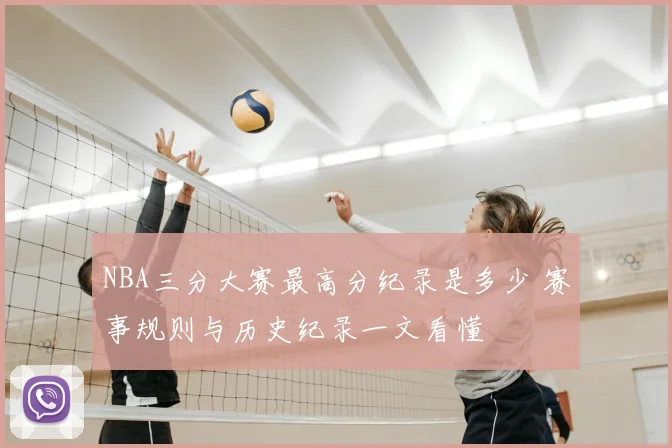 NBA三分大赛最高分纪录是多少 赛事规则与历史纪录一文看懂