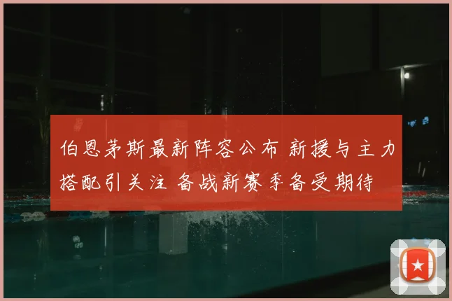 伯恩茅斯最新阵容公布 新援与主力搭配引关注 备战新赛季备受期待