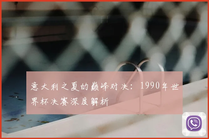 意大利之夏的巅峰对决：1990年世界杯决赛深度解析